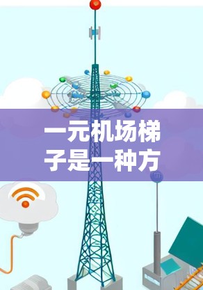 一元机场梯子是一种方便的移动工具，主要用于在机场或登机处进行移动。以下是对一元机场梯子的详细分析，帮助你做出正确的购买决定