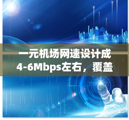 一元机场网速设计成4-6Mbps左右，覆盖机场内的主要交通工具，如飞机、汽车、地铁等，提供了良好的网络连接速度。以下是对一元机场网速的详细分析