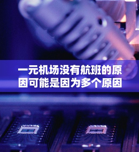 一元机场没有航班的原因可能是因为多个原因导致航班不足，如航班量不足、交通中断、航班取消等。以下是一些可能的原因和解决办法