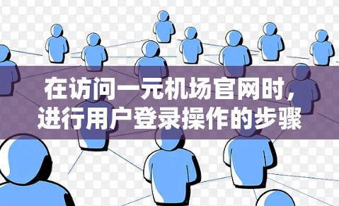 在访问一元机场官网时，进行用户登录操作的步骤如下