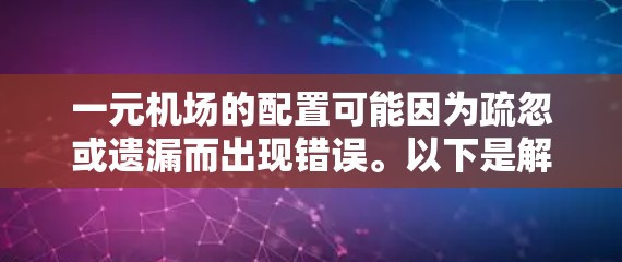 一元机场的配置可能因为疏忽或遗漏而出现错误。以下是解决这一问题的步骤