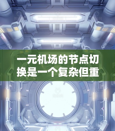 一元机场的节点切换是一个复杂但重要的操作，涉及多个步骤和因素。以下是切换节点的一元机场的具体步骤和考虑因素