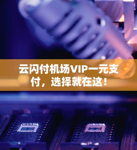 云闪付机场VIP一元支付，选择就在这！