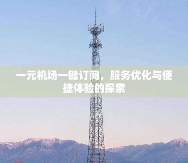 一元机场一键订阅，服务优化与便捷体验的探索