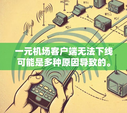 一元机场客户端无法下线可能是多种原因导致的。以下是可能的原因和常见解决方法