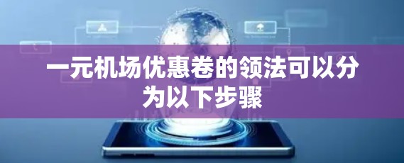 一元机场优惠卷的领法可以分为以下步骤