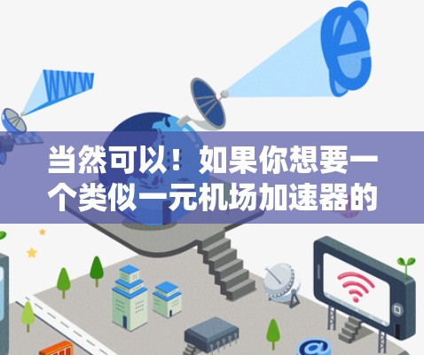 当然可以！如果你想要一个类似一元机场加速器的设备，它是用来在机场或酒店的地面区域快速引导和定位乘客的。以下是一些可能的设备和功能，这些设备通常整合在一起，形成一个加速器