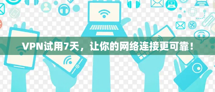 VPN试用7天，让你的网络连接更可靠！
