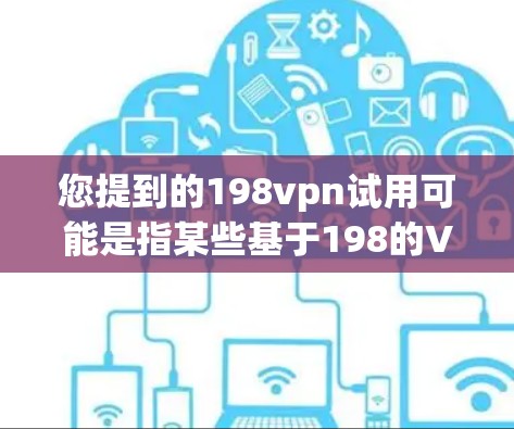 您提到的198vpn试用可能是指某些基于198的VPN服务，如198VPN或其他类似服务。这些服务通常提供免费的试用功能，允许用户测试使用
