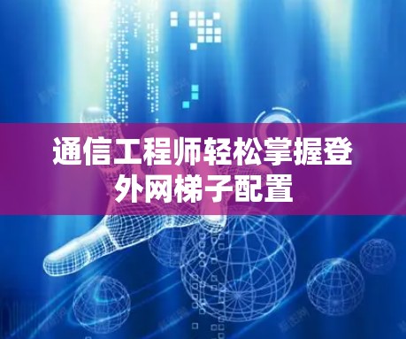 通信工程师轻松掌握登外网梯子配置