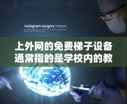 上外网的免费梯子设备通常指的是学校内的教学和演示设备，如投影仪、白板、台灯等。以下是关于这些设备的详细介绍