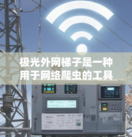 极光外网梯子是一种用于网络爬虫的工具，主要针对爬取大量资源（如广告、非法内容等）的网站。它基于爬虫技术，通过访问网站的URL，提取HTML标签，下载内容。以下是关于极光外网梯子的详细信息