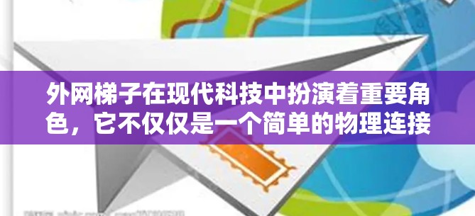 外网梯子在现代科技中扮演着重要角色，它不仅仅是一个简单的物理连接工具，更是一种重要的技术和架构的一部分。以下是对外网梯子的详细总结
