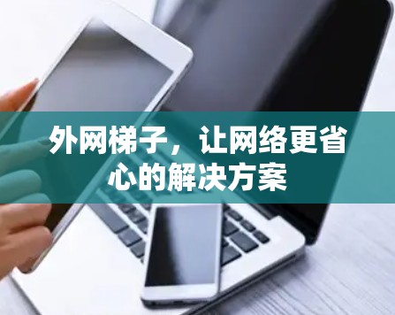 外网梯子，让网络更省心的解决方案
