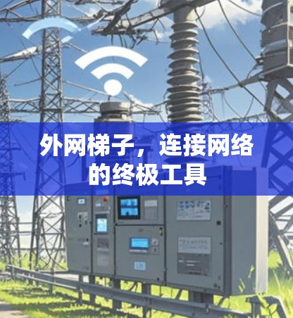 外网梯子，连接网络的终极工具