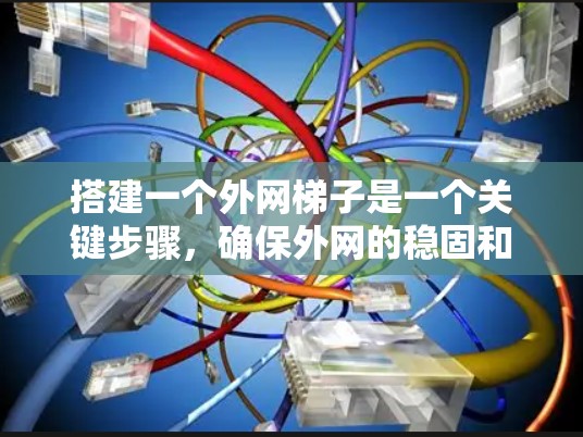 搭建一个外网梯子是一个关键步骤，确保外网的稳固和安全。以下是一个清晰的步骤指南，帮助您成功搭建外网梯子
