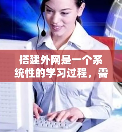 搭建外网是一个系统性的学习过程，需要逐步进行，以确保其成功。以下是一个详细的步骤指南，帮助你有效地搭建外网