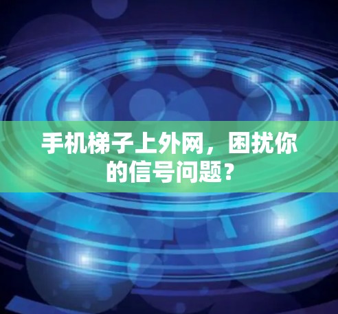 手机梯子上外网，困扰你的信号问题？