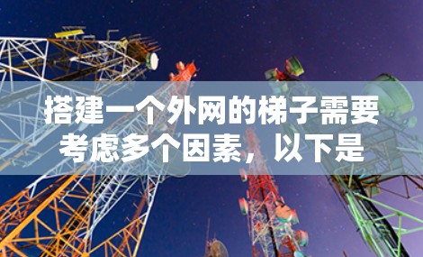 搭建一个外网的梯子需要考虑多个因素，以下是一些建议和注意事项，帮助你顺利完成这个任务