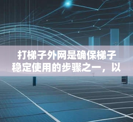 打梯子外网是确保梯子稳定使用的步骤之一，以下是详细的步骤指南