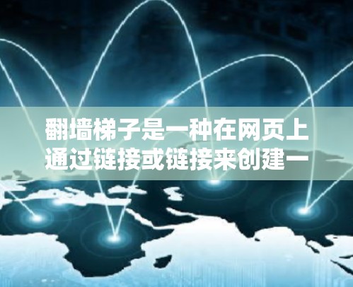 翻墙梯子是一种在网页上通过链接或链接来创建一个梯子式访问的技术，通常用于增加对特定网站的访问权限或隐藏某些内容。如果您想在网页上使用翻墙梯子，通常需要以下步骤