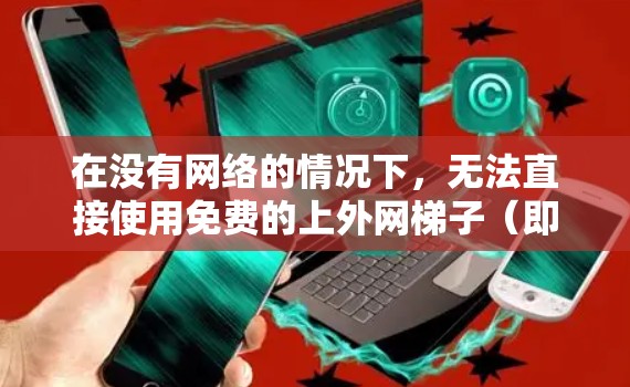 在没有网络的情况下，无法直接使用免费的上外网梯子（即路由器）来连接网络。以下是关于如何在没有网络的情况下使用路由器的建议