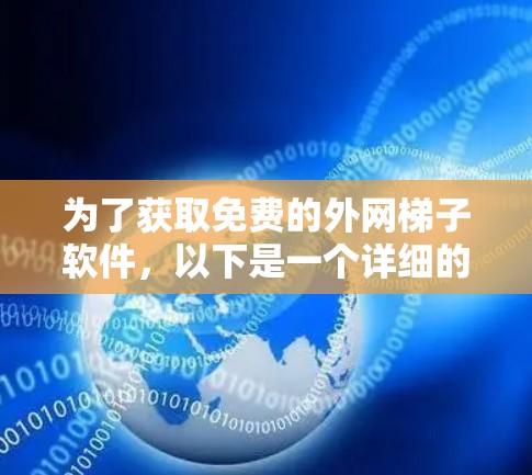 为了获取免费的外网梯子软件,以下是一个详细的推荐步骤和建议 为了获取免费的外网梯子软件,以下是一个详细的推荐步骤和建议