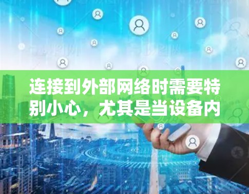 连接到外部网络时需要特别小心,尤其是当设备内部存在外部电力时。以下是一些建议,帮助你安全连接到外部网络 连接到外部网络时需要特别小心,尤其是当设备内部存在外部电力时。以下是一些建议,帮助你安全连接到外部网络