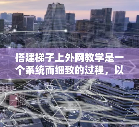 搭建梯子上外网教学是一个系统而细致的过程,以下是详细的步骤指南 搭建梯子上外网教学是一个系统而细致的过程,以下是详细的步骤指南