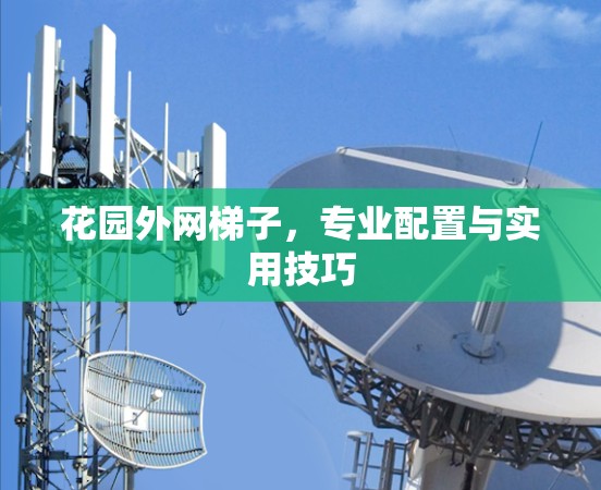 花园外网梯子,专业配置与实用技巧 花园外网梯子,专业配置与实用技巧