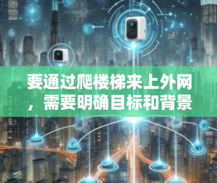 要通过爬楼梯来上外网，需要明确目标和背景。以下是一些可能的步骤和方法