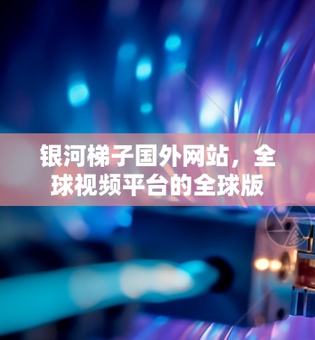 银河梯子国外网站，全球视频平台的全球版