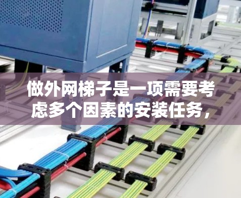 做外网梯子是一项需要考虑多个因素的安装任务，以下是一步步的指南