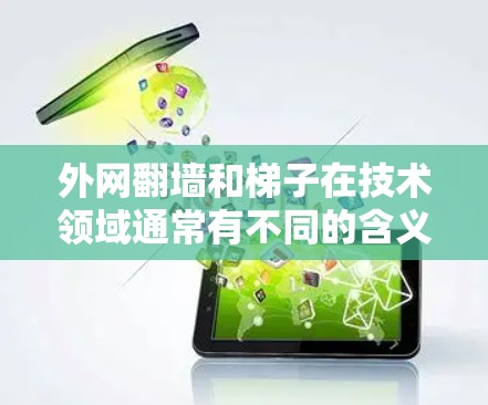 外网翻墙和梯子在技术领域通常有不同的含义，但在这里可能需要结合上下文来理解。以下是一些可能的解释