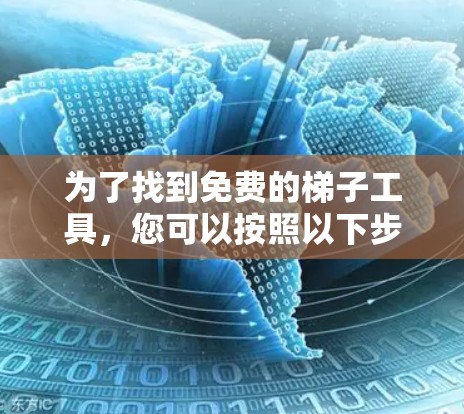 为了找到免费的梯子工具，您可以按照以下步骤进行