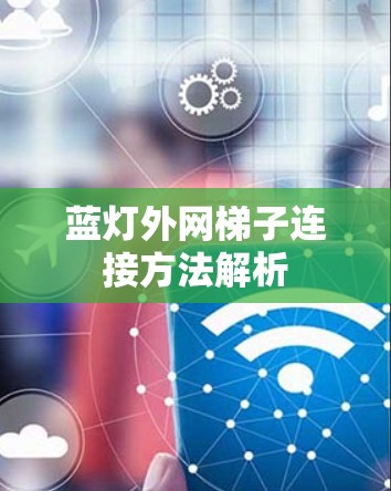 蓝灯外网梯子连接方法解析