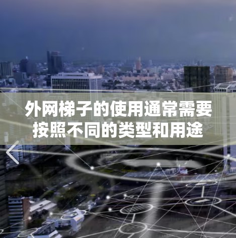 外网梯子的使用通常需要按照不同的类型和用途进行安装和维护。以下是一些常见的外网梯子使用教程的步骤，供您参考