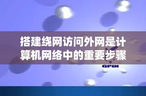 搭建绕网访问外网是计算机网络中的重要步骤，以下是详细的操作指南