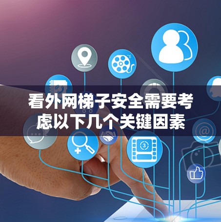 看外网梯子安全需要考虑以下几个关键因素