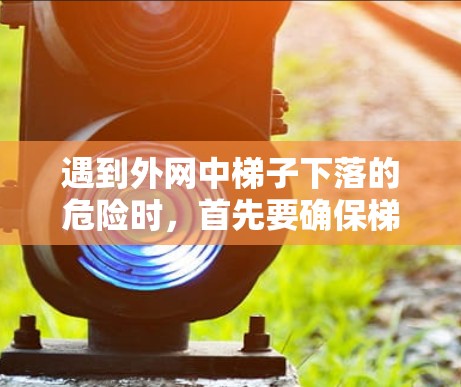 遇到外网中梯子下落的危险时，首先要确保梯子是稳固且能够承受重力。建议以下步骤