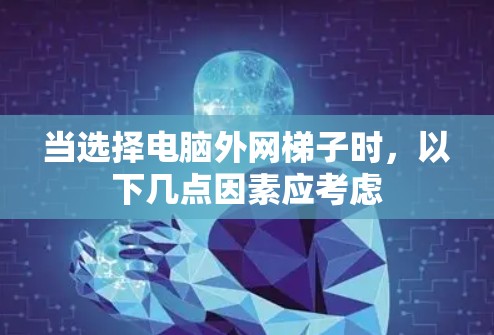当选择电脑外网梯子时，以下几点因素应考虑