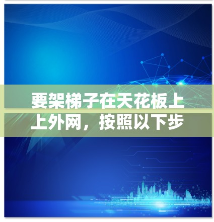 要架梯子在天花板上上外网，按照以下步骤进行