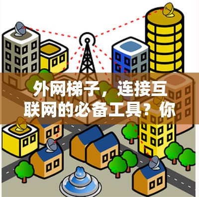 外网梯子，连接互联网的必备工具？你的选择是哪一个？
