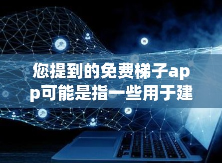 您提到的免费梯子app可能是指一些用于建造或解决问题的免费工具或应用。以下是一些可能的免费梯子app推荐，您可以根据自己的需求选择