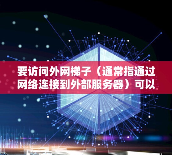 要访问外网梯子（通常指通过网络连接到外部服务器）可以采用以下两种方法