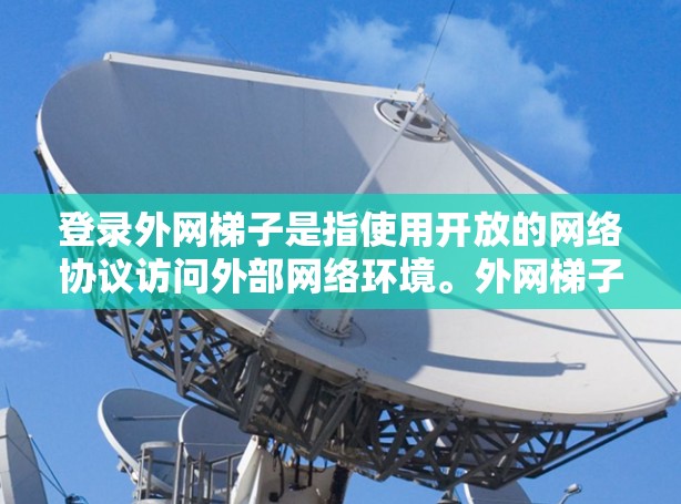 登录外网梯子是指使用开放的网络协议访问外部网络环境。外网梯子通常指没有本地服务器支持的网络设备，需要使用特定的协议如HTTP进行连接。以下是详细的步骤