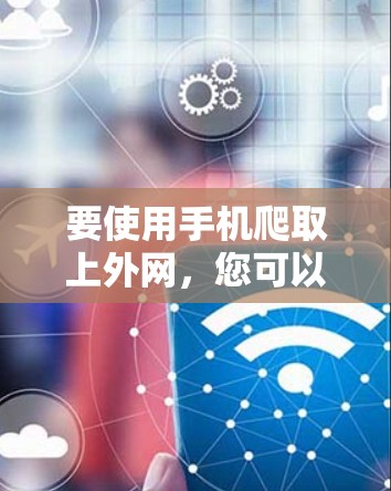 要使用手机爬取上外网，您可以按照以下步骤进行