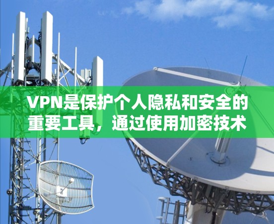 VPN是保护个人隐私和安全的重要工具，通过使用加密技术和多因素认证，确保数据传输安全。以下是对VPN可靠体验的详细分析