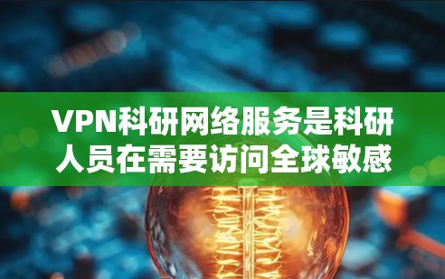 VPN科研网络服务是科研人员在需要访问全球敏感数据时使用的安全技术。以下是对该领域的详细介绍