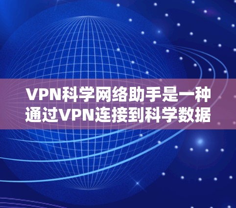 VPN科学网络助手是一种通过VPN连接到科学数据或网络资源的设备或服务，用于研究、测试或学习的用途。以下是关于这类助手的详细分析
